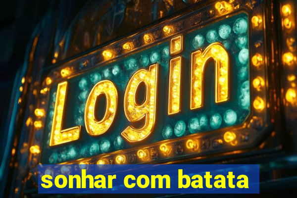 sonhar com batata